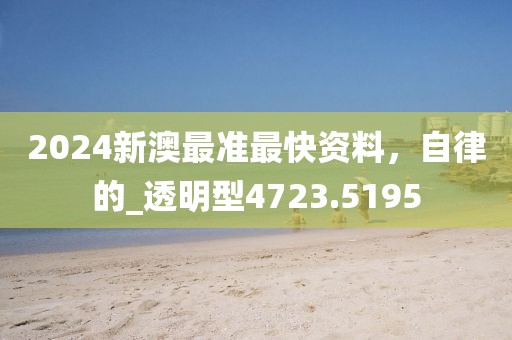 2024新澳最准最快资料，自律的_透明型4723.5195