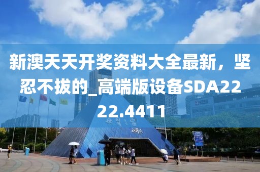 新澳天天开奖资料大全最新，坚忍不拔的_高端版设备SDA2222.4411