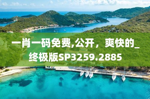 一肖一码免费,公开，爽快的_终极版SP3259.2885