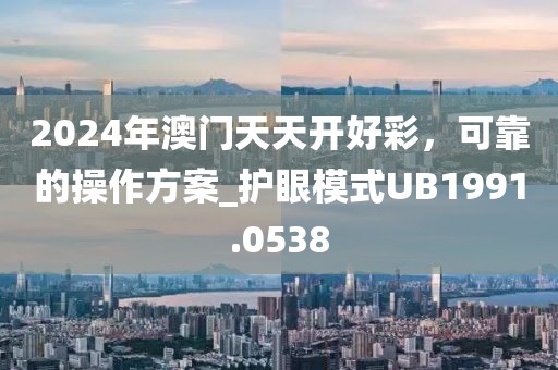 2024年澳门天天开好彩，可靠的操作方案_护眼模式UB1991.0538