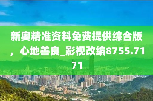 新奥精准资料免费提供综合版，心地善良_影视改编8755.7171