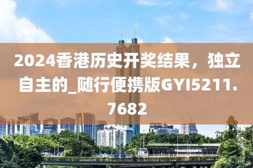 2024香港历史开奖结果，独立自主的_随行便携版GYI5211.7682