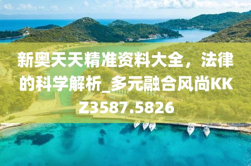 新奥天天精准资料大全，法律的科学解析_多元融合风尚KKZ3587.5826