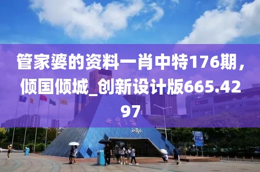 管家婆的资料一肖中特176期，倾国倾城_创新设计版665.4297
