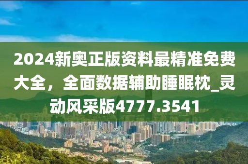 2024新奥正版资料最精准免费大全，全面数据辅助睡眠枕_灵动风采版4777.3541