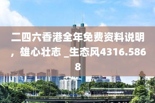 二四六香港全年免费资料说明，雄心壮志 _生态风4316.5868