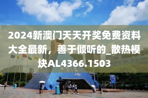 2024新澳门天天开奖免费资料大全最新，善于倾听的_散热模块AL4366.1503