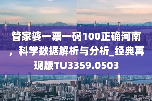 管家婆一票一码100正确河南，科学数据解析与分析_经典再现版TU3359.0503