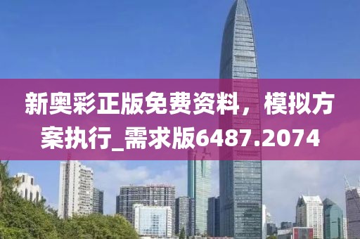 新奥彩正版免费资料，模拟方案执行_需求版6487.2074