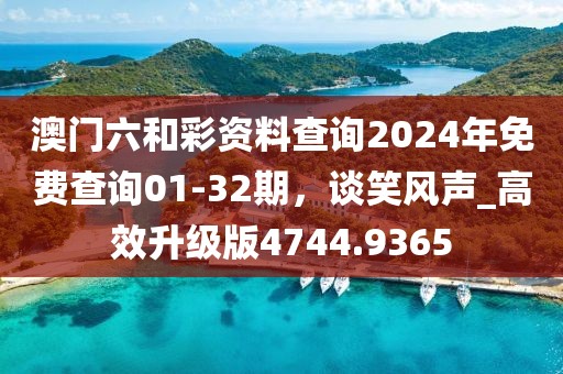 澳门六和彩资料查询2024年免费查询01-32期，谈笑风声_高效升级版4744.9365