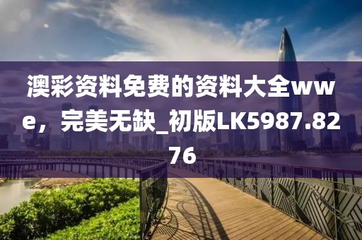 澳彩资料免费的资料大全wwe，完美无缺_初版LK5987.8276