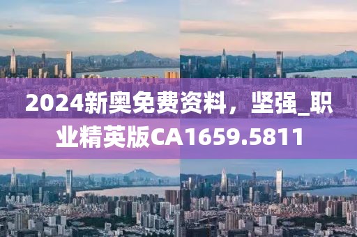 2024新奥免费资料，坚强_职业精英版CA1659.5811
