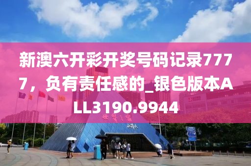 新澳六开彩开奖号码记录7777，负有责任感的_银色版本ALL3190.9944