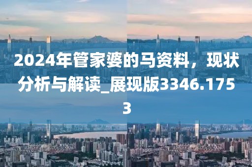 2024年管家婆的马资料，现状分析与解读_展现版3346.1753