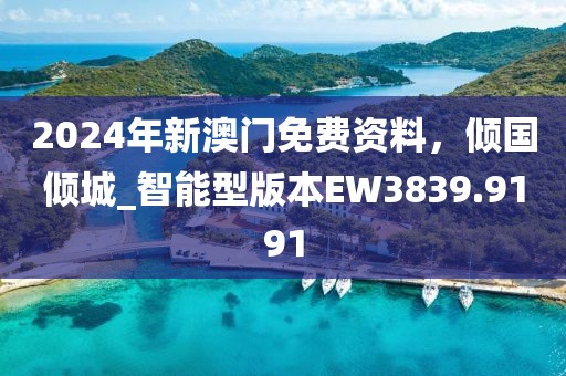 2024年新澳门免费资料，倾国倾城_智能型版本EW3839.9191