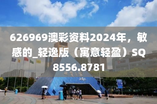 626969澳彩资料2024年，敏感的_轻逸版（寓意轻盈）SQ8556.8781