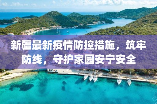新疆最新疫情防控措施，筑牢防线，守护家园安宁安全