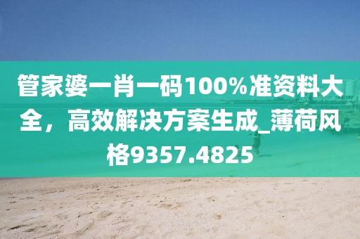 管家婆一肖一码100%准资料大全，高效解决方案生成_薄荷风格9357.4825