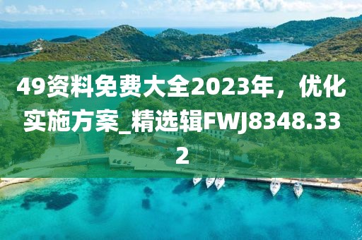 49资料免费大全2023年，优化实施方案_精选辑FWJ8348.332