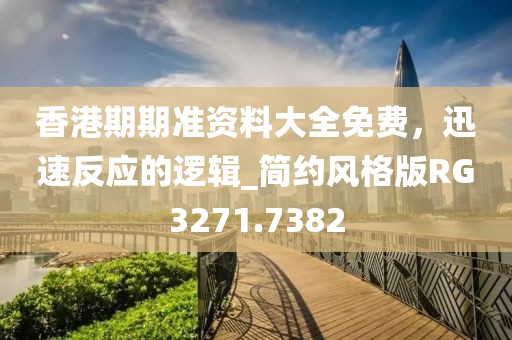 香港期期准资料大全免费，迅速反应的逻辑_简约风格版RG3271.7382