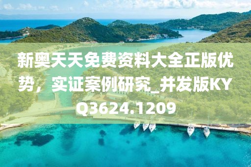 新奥天天免费资料大全正版优势，实证案例研究_并发版KYQ3624.1209