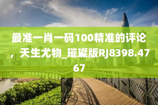 最准一肖一码100精准的评论，天生尤物_璀璨版RJ8398.4767