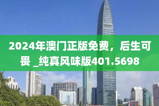 2024年澳门正版免费，后生可畏 _纯真风味版401.5698