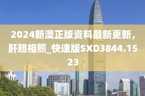 2024新澳正版资料最新更新，肝胆相照_快速版SXD3844.1523