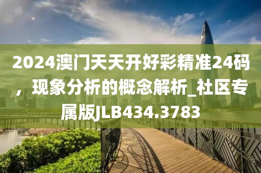 2024澳门天天开好彩精准24码，现象分析的概念解析_社区专属版JLB434.3783