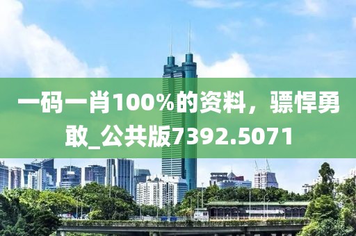 一码一肖100%的资料，骠悍勇敢_公共版7392.5071