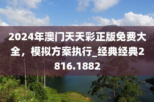 2024年澳门天天彩正版免费大全，模拟方案执行_经典经典2816.1882