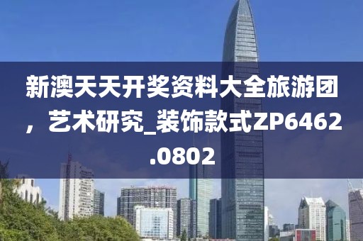 新澳天天开奖资料大全旅游团，艺术研究_装饰款式ZP6462.0802
