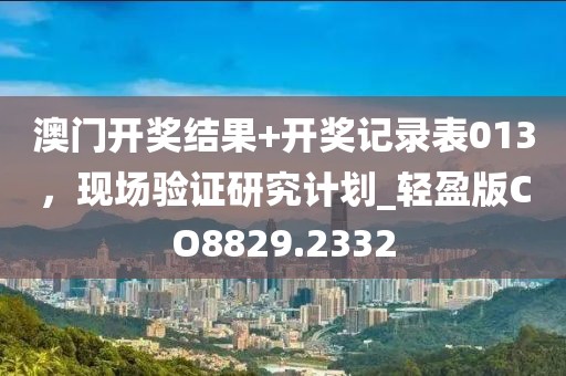 澳门开奖结果+开奖记录表013，现场验证研究计划_轻盈版CO8829.2332