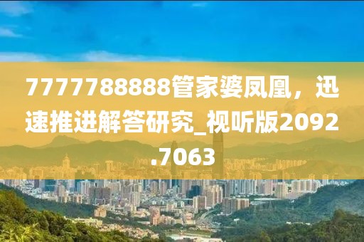 7777788888管家婆凤凰，迅速推进解答研究_视听版2092.7063