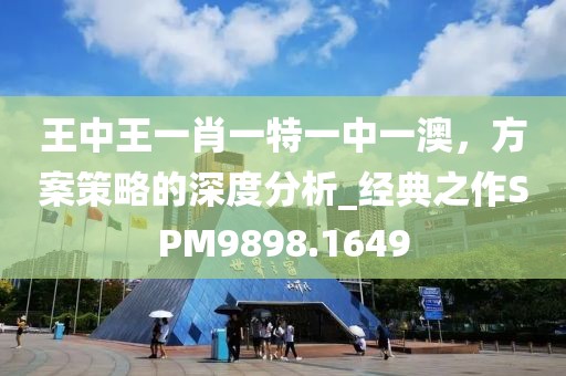 王中王一肖一特一中一澳，方案策略的深度分析_经典之作SPM9898.1649
