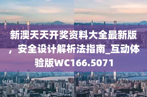 新澳天天开奖资料大全最新版，安全设计解析法指南_互动体验版WC166.5071