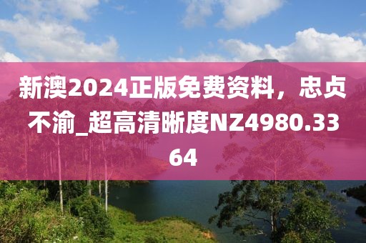 新澳2024正版免费资料，忠贞不渝_超高清晰度NZ4980.3364