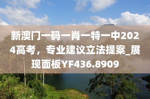 新澳门一码一肖一特一中2024高考，专业建议立法提案_展现面板YF436.8909