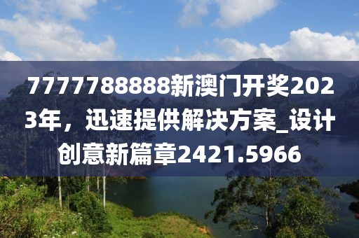 7777788888新澳门开奖2023年，迅速提供解决方案_设计创意新篇章2421.5966