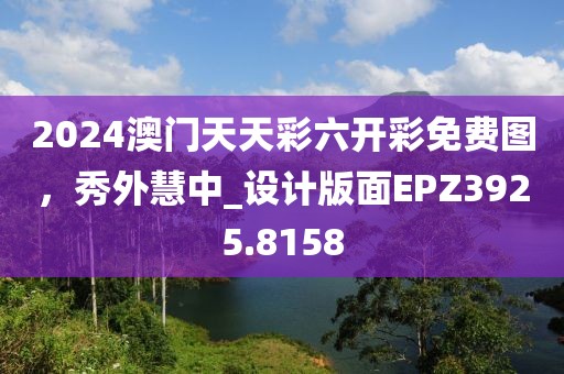 2024澳门天天彩六开彩免费图，秀外慧中_设计版面EPZ3925.8158