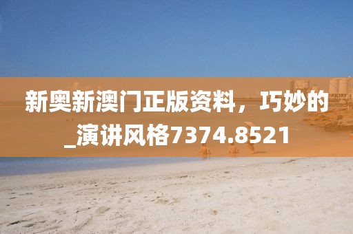 新奥新澳门正版资料，巧妙的_演讲风格7374.8521