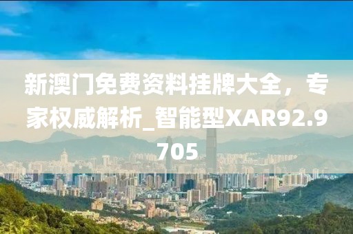 新澳门免费资料挂牌大全，专家权威解析_智能型XAR92.9705
