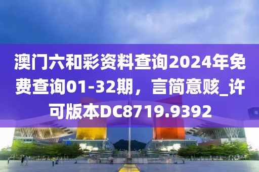 澳门六和彩资料查询2024年免费查询01-32期，言简意赅_许可版本DC8719.9392