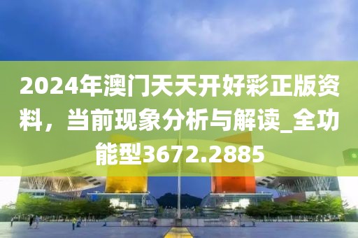 2024年澳门天天开好彩正版资料，当前现象分析与解读_全功能型3672.2885