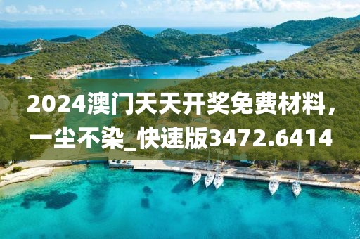 2024澳门天天开奖免费材料，一尘不染_快速版3472.6414
