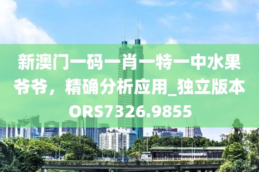 新澳门一码一肖一特一中水果爷爷，精确分析应用_独立版本ORS7326.9855