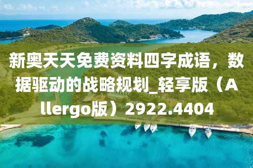 新奥天天免费资料四字成语，数据驱动的战略规划_轻享版（Allergo版）2922.4404