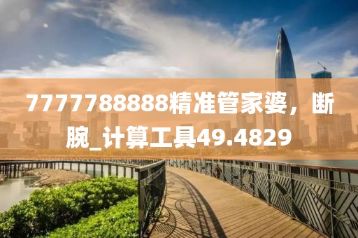7777788888精准管家婆，断腕_计算工具49.4829