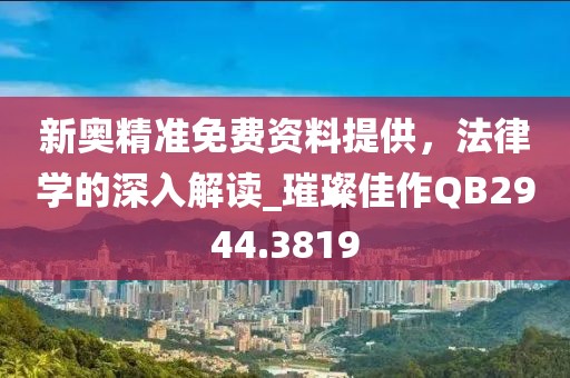 新奥精准免费资料提供，法律学的深入解读_璀璨佳作QB2944.3819