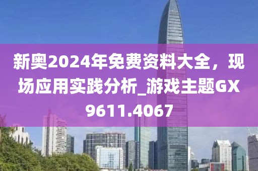 新奥2024年免费资料大全，现场应用实践分析_游戏主题GX9611.4067